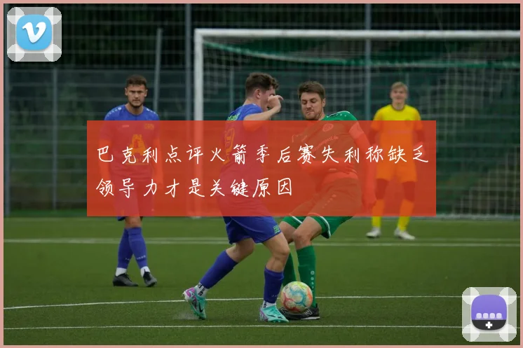 巴克利点评火箭季后赛失利称缺乏领导力才是关键原因