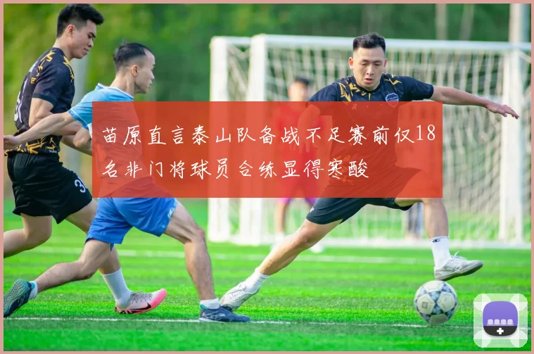 苗原直言泰山队备战不足赛前仅18名非门将球员合练显得寒酸