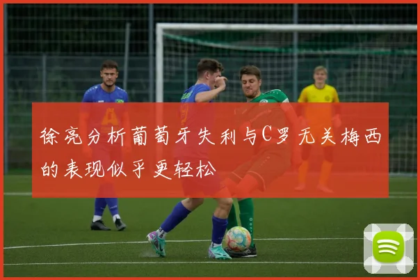 徐亮分析葡萄牙失利与C罗无关梅西的表现似乎更轻松