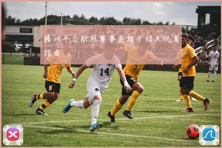 腾讯平台欧冠赛事直播介绍及观看指南