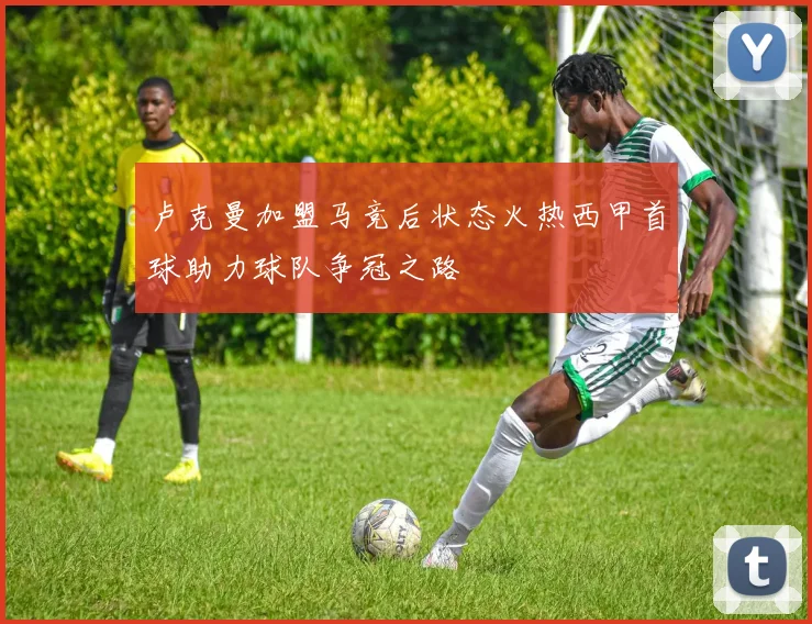 卢克曼加盟马竞后状态火热西甲首球助力球队争冠之路