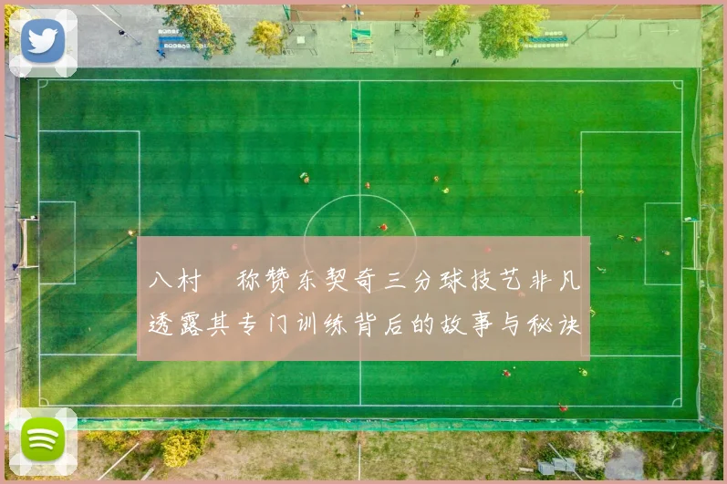 八村塁称赞东契奇三分球技艺非凡透露其专门训练背后的故事与秘诀