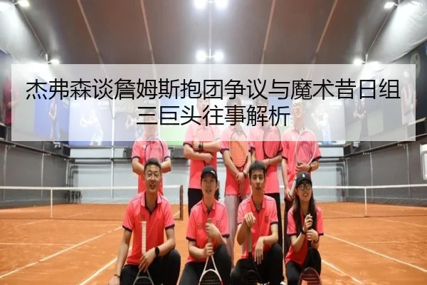杰弗森谈詹姆斯抱团争议与魔术昔日组三巨头往事解析