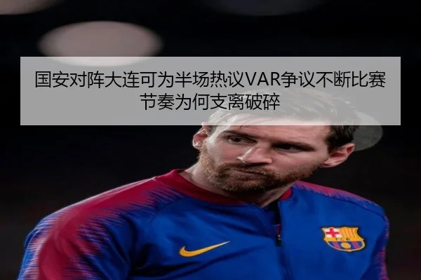 国安对阵大连可为半场热议VAR争议不断比赛节奏为何支离破碎